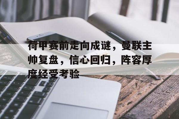 MK体育游戏-荷甲赛前走向成谜，曼联主帅复盘，信心回归，阵容厚度经受考验的简单介绍